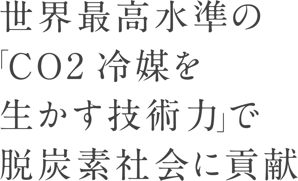 世界最高水準の「CO2冷媒を生かす技術力」で脱炭素社会に貢献