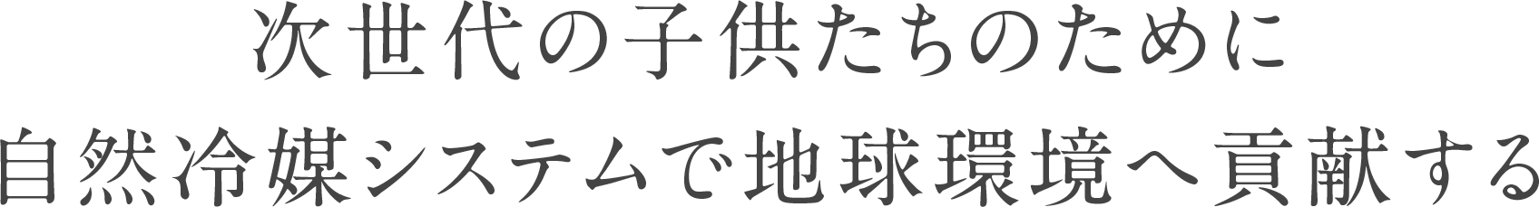 次世代の子供たちのために自然冷媒システムで地球環境へ貢献する